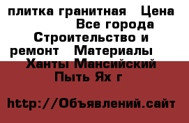 плитка гранитная › Цена ­ 5 000 - Все города Строительство и ремонт » Материалы   . Ханты-Мансийский,Пыть-Ях г.